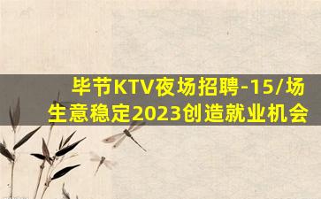 毕节KTV夜场招聘-15/场生意稳定2023创造就业机会